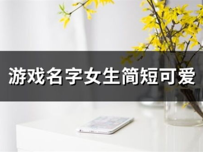 游戏名字女生简短可爱,邂逅可爱女生的奇幻冒险之旅